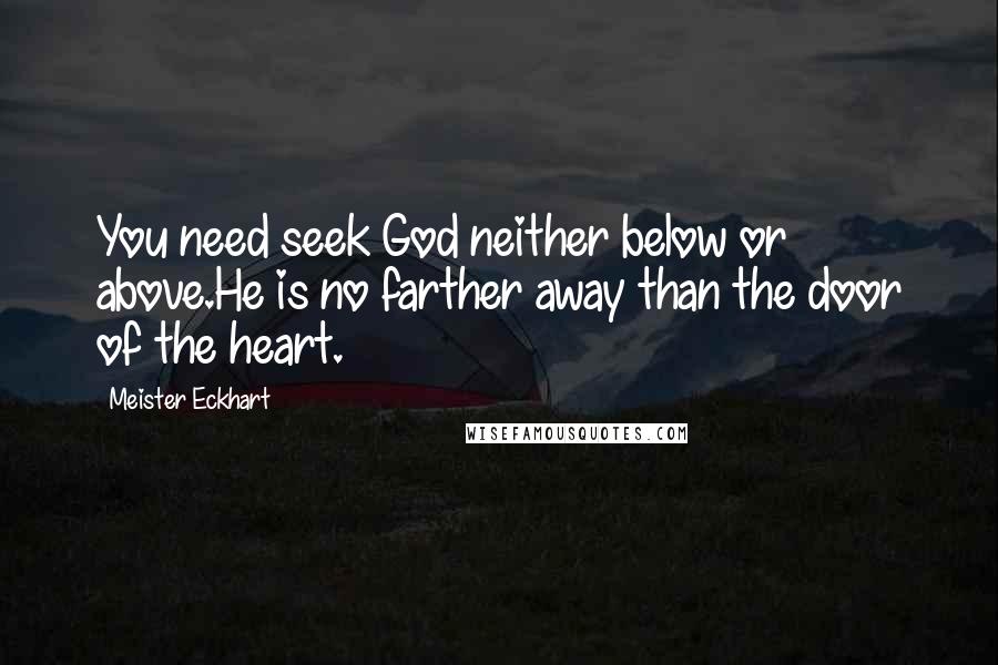 Meister Eckhart Quotes: You need seek God neither below or above.He is no farther away than the door of the heart.