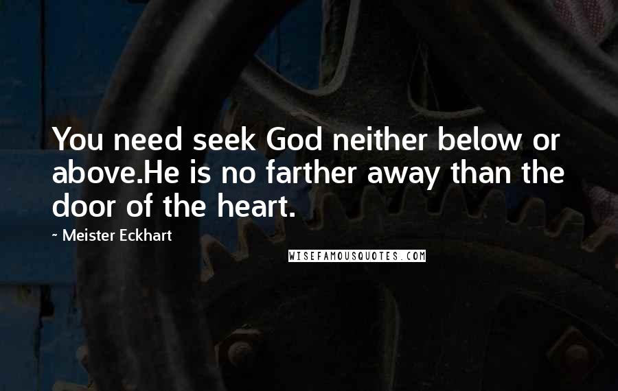 Meister Eckhart Quotes: You need seek God neither below or above.He is no farther away than the door of the heart.