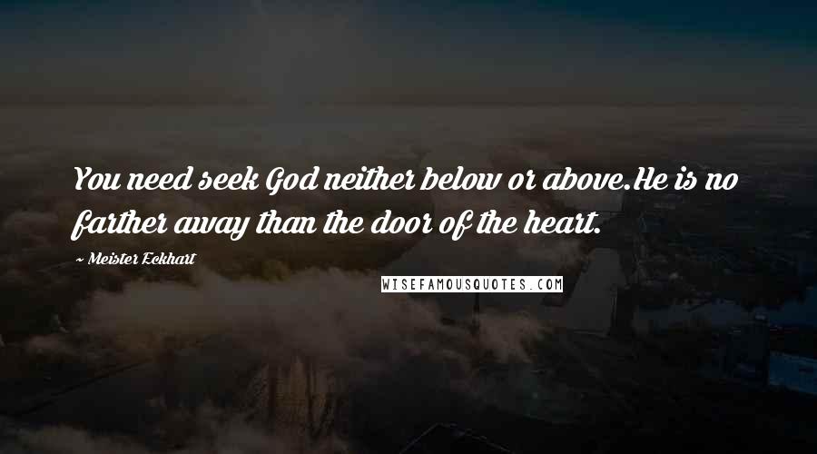 Meister Eckhart Quotes: You need seek God neither below or above.He is no farther away than the door of the heart.