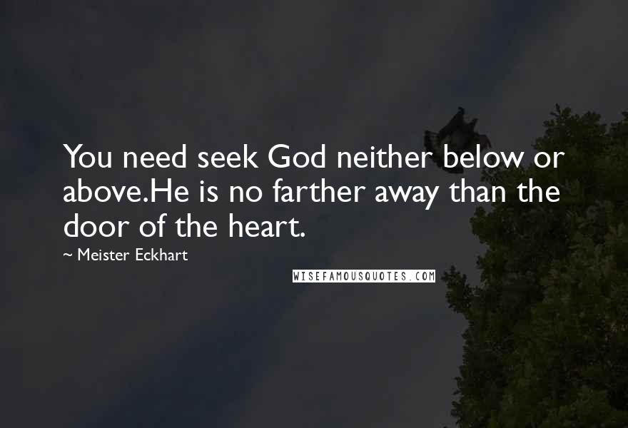 Meister Eckhart Quotes: You need seek God neither below or above.He is no farther away than the door of the heart.