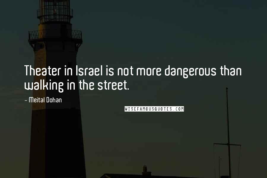 Meital Dohan Quotes: Theater in Israel is not more dangerous than walking in the street.