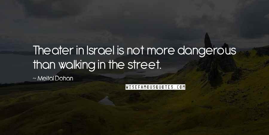 Meital Dohan Quotes: Theater in Israel is not more dangerous than walking in the street.