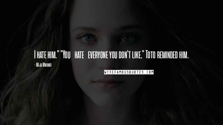 Meja Mwangi Quotes: I hate him." "You hate everyone you don't like," Toto reminded him.