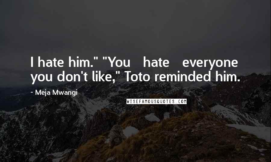 Meja Mwangi Quotes: I hate him." "You   hate   everyone you don't like," Toto reminded him.