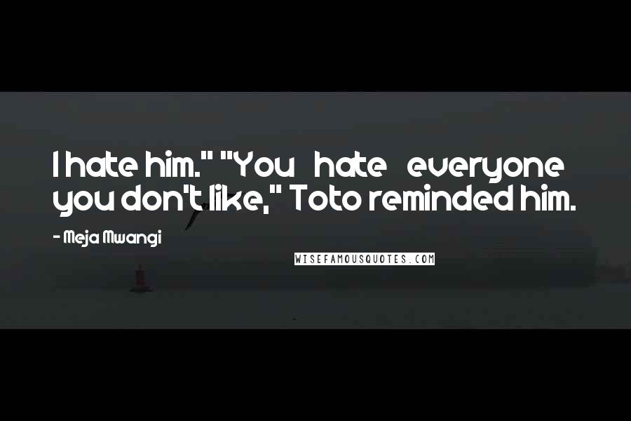 Meja Mwangi Quotes: I hate him." "You   hate   everyone you don't like," Toto reminded him.