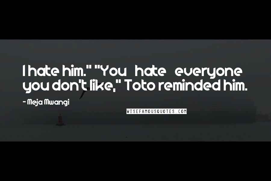 Meja Mwangi Quotes: I hate him." "You hate everyone you don't like," Toto reminded him.