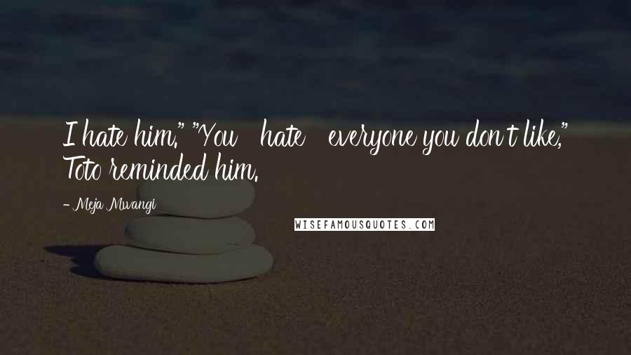 Meja Mwangi Quotes: I hate him." "You hate everyone you don't like," Toto reminded him.