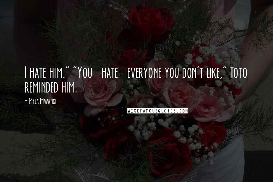 Meja Mwangi Quotes: I hate him." "You hate everyone you don't like," Toto reminded him.