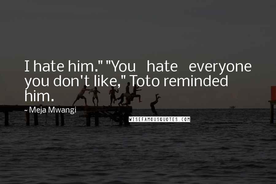 Meja Mwangi Quotes: I hate him." "You hate everyone you don't like," Toto reminded him.