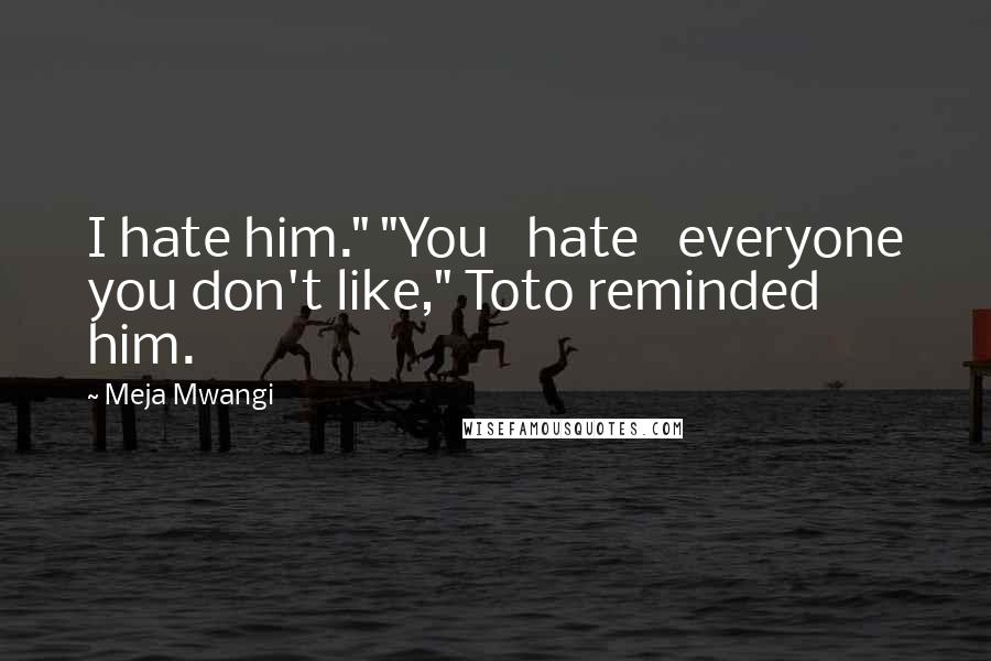 Meja Mwangi Quotes: I hate him." "You   hate   everyone you don't like," Toto reminded him.