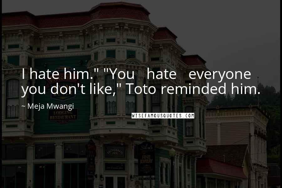 Meja Mwangi Quotes: I hate him." "You   hate   everyone you don't like," Toto reminded him.