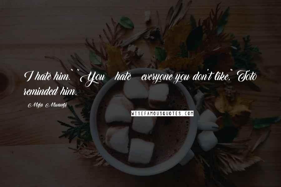 Meja Mwangi Quotes: I hate him." "You hate everyone you don't like," Toto reminded him.