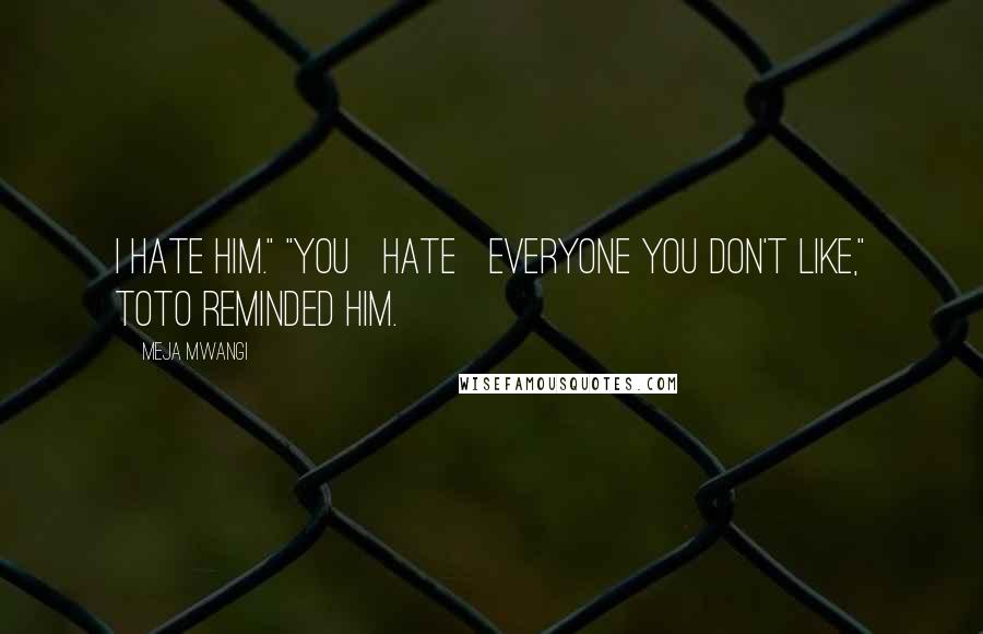 Meja Mwangi Quotes: I hate him." "You hate everyone you don't like," Toto reminded him.