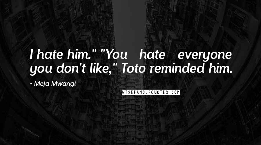 Meja Mwangi Quotes: I hate him." "You   hate   everyone you don't like," Toto reminded him.