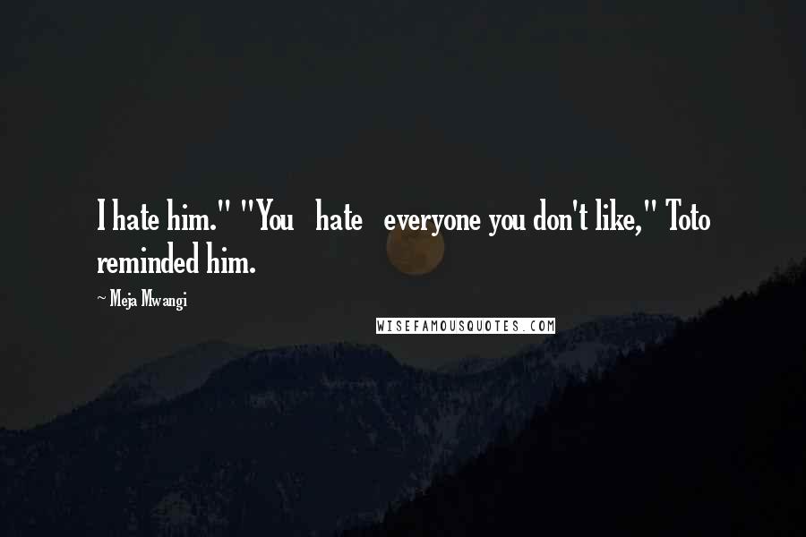 Meja Mwangi Quotes: I hate him." "You hate everyone you don't like," Toto reminded him.