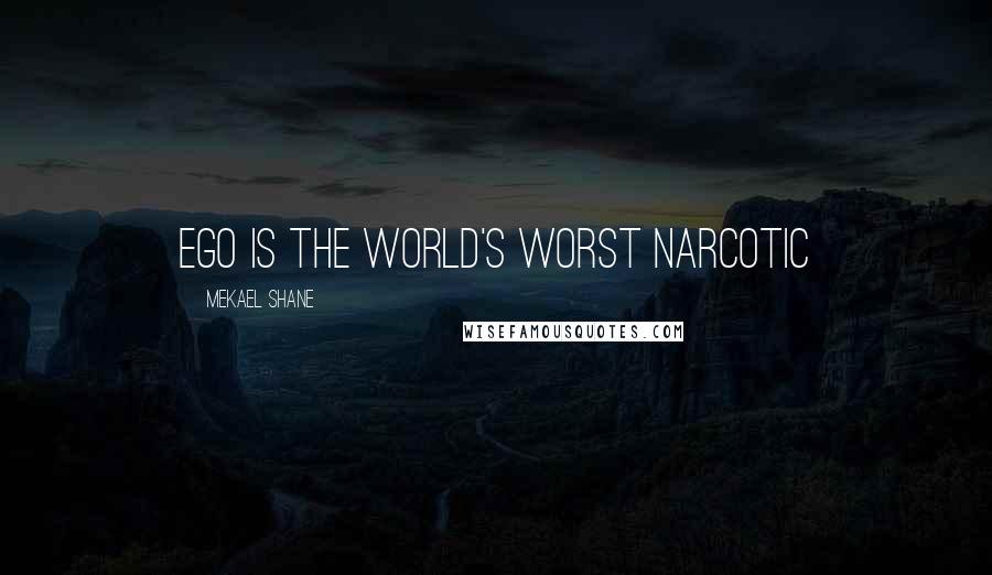 Mekael Shane Quotes: Ego is the world's worst narcotic