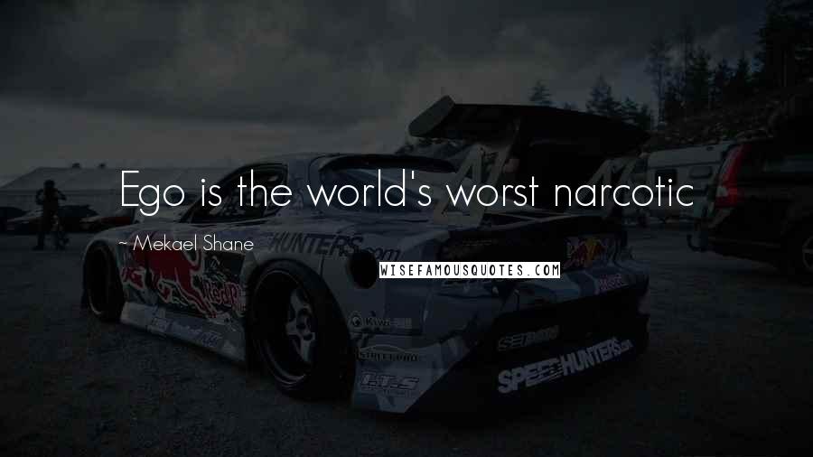 Mekael Shane Quotes: Ego is the world's worst narcotic