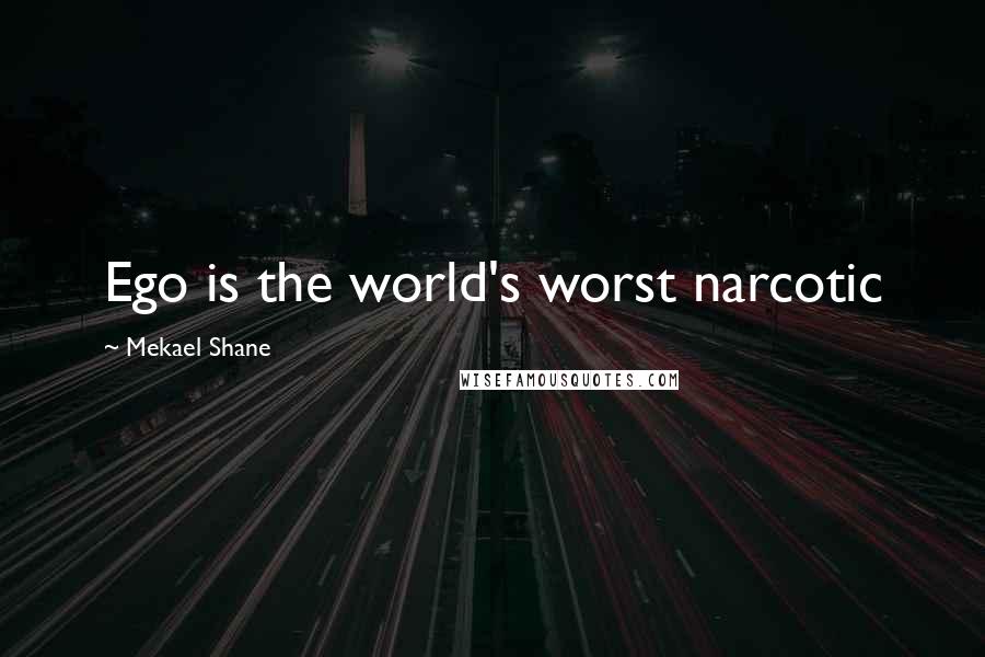 Mekael Shane Quotes: Ego is the world's worst narcotic