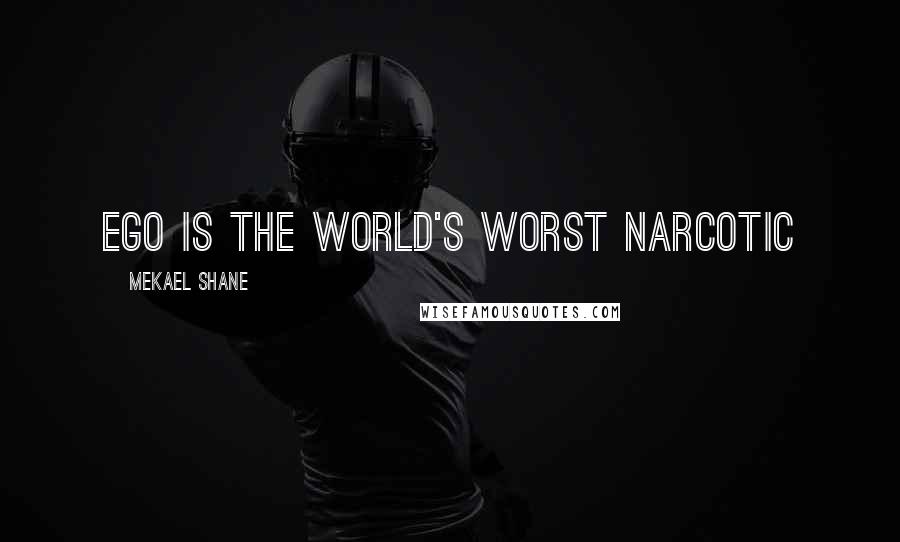 Mekael Shane Quotes: Ego is the world's worst narcotic