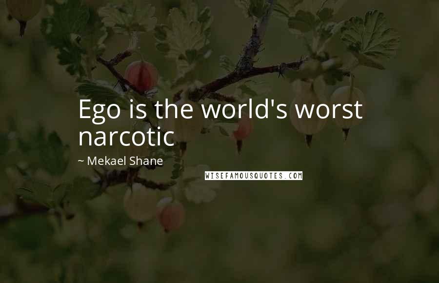 Mekael Shane Quotes: Ego is the world's worst narcotic