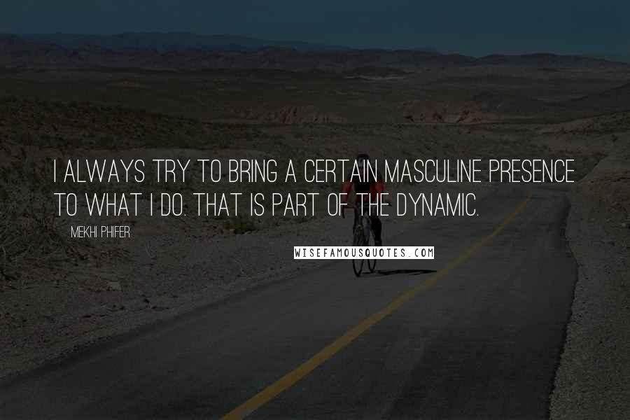 Mekhi Phifer Quotes: I always try to bring a certain masculine presence to what I do. That is part of the dynamic.