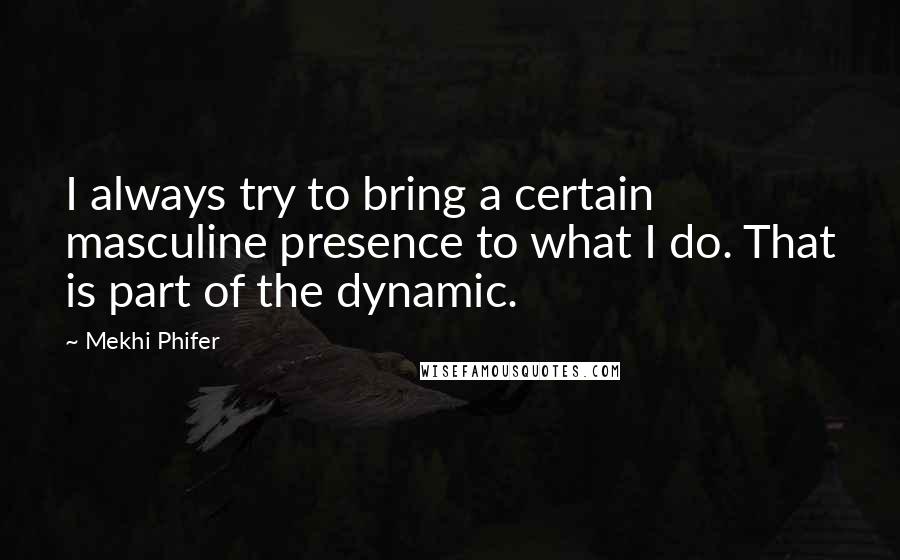 Mekhi Phifer Quotes: I always try to bring a certain masculine presence to what I do. That is part of the dynamic.