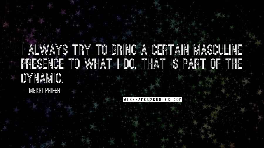 Mekhi Phifer Quotes: I always try to bring a certain masculine presence to what I do. That is part of the dynamic.