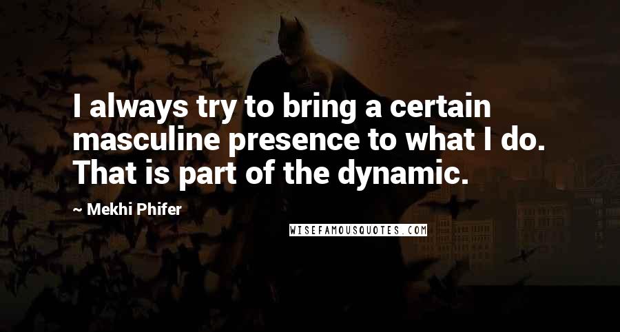 Mekhi Phifer Quotes: I always try to bring a certain masculine presence to what I do. That is part of the dynamic.