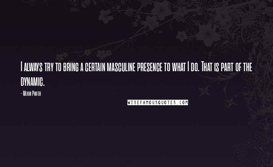 Mekhi Phifer Quotes: I always try to bring a certain masculine presence to what I do. That is part of the dynamic.