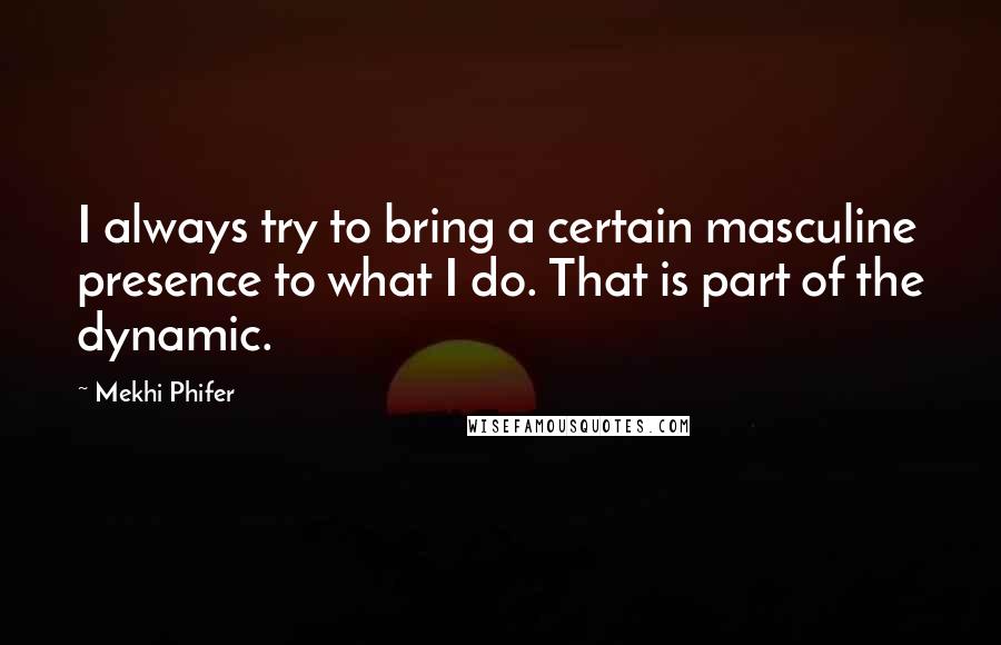 Mekhi Phifer Quotes: I always try to bring a certain masculine presence to what I do. That is part of the dynamic.