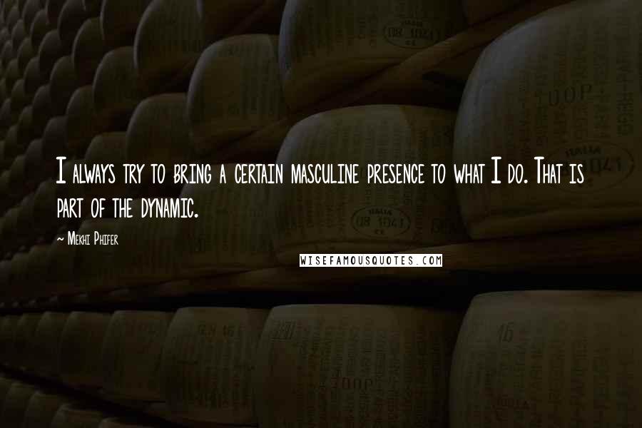 Mekhi Phifer Quotes: I always try to bring a certain masculine presence to what I do. That is part of the dynamic.