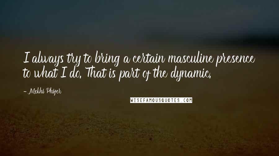 Mekhi Phifer Quotes: I always try to bring a certain masculine presence to what I do. That is part of the dynamic.