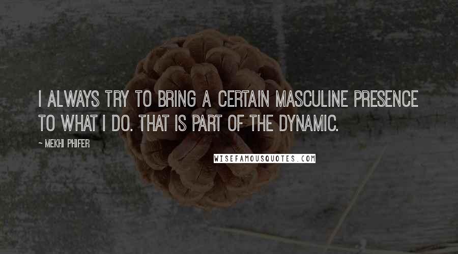 Mekhi Phifer Quotes: I always try to bring a certain masculine presence to what I do. That is part of the dynamic.