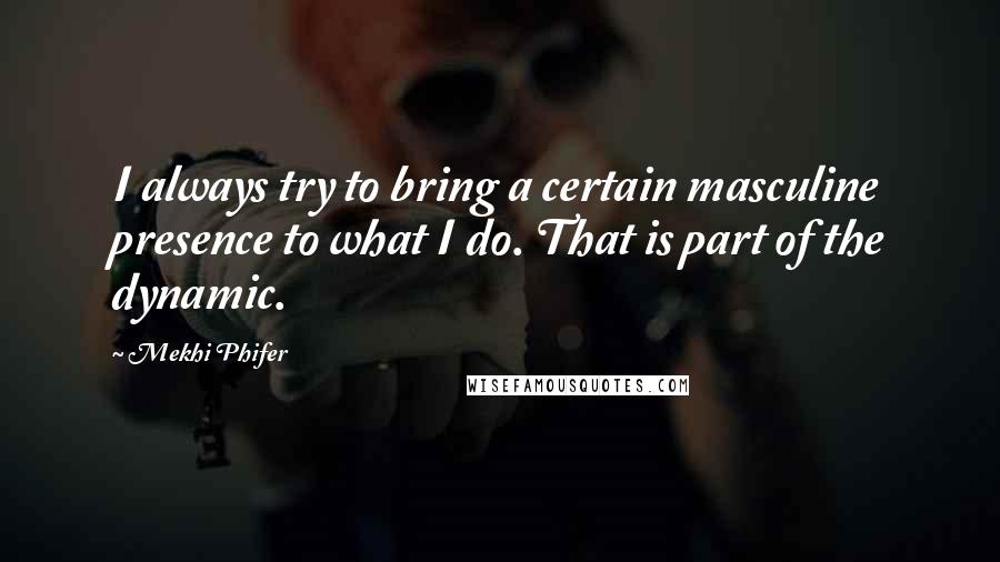 Mekhi Phifer Quotes: I always try to bring a certain masculine presence to what I do. That is part of the dynamic.