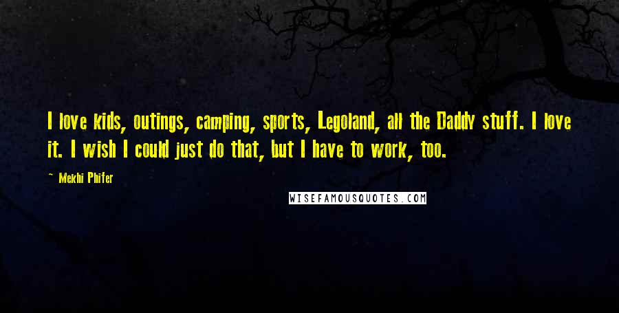 Mekhi Phifer Quotes: I love kids, outings, camping, sports, Legoland, all the Daddy stuff. I love it. I wish I could just do that, but I have to work, too.