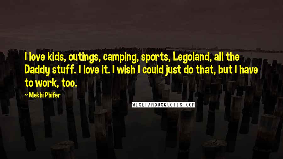 Mekhi Phifer Quotes: I love kids, outings, camping, sports, Legoland, all the Daddy stuff. I love it. I wish I could just do that, but I have to work, too.