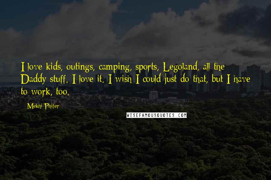 Mekhi Phifer Quotes: I love kids, outings, camping, sports, Legoland, all the Daddy stuff. I love it. I wish I could just do that, but I have to work, too.