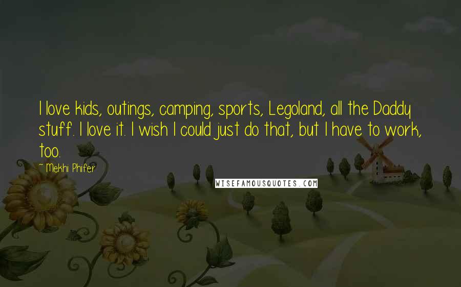 Mekhi Phifer Quotes: I love kids, outings, camping, sports, Legoland, all the Daddy stuff. I love it. I wish I could just do that, but I have to work, too.