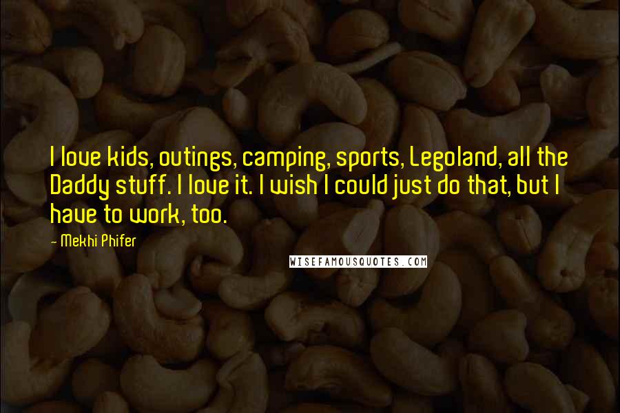 Mekhi Phifer Quotes: I love kids, outings, camping, sports, Legoland, all the Daddy stuff. I love it. I wish I could just do that, but I have to work, too.