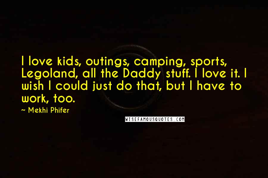 Mekhi Phifer Quotes: I love kids, outings, camping, sports, Legoland, all the Daddy stuff. I love it. I wish I could just do that, but I have to work, too.