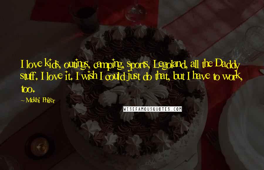 Mekhi Phifer Quotes: I love kids, outings, camping, sports, Legoland, all the Daddy stuff. I love it. I wish I could just do that, but I have to work, too.