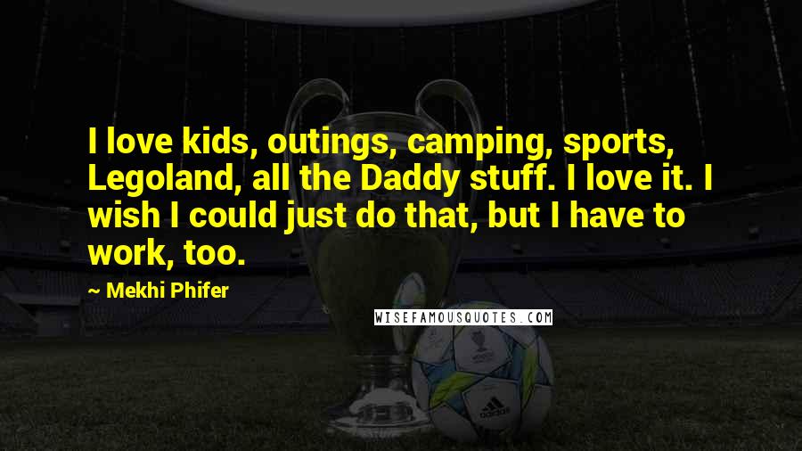 Mekhi Phifer Quotes: I love kids, outings, camping, sports, Legoland, all the Daddy stuff. I love it. I wish I could just do that, but I have to work, too.