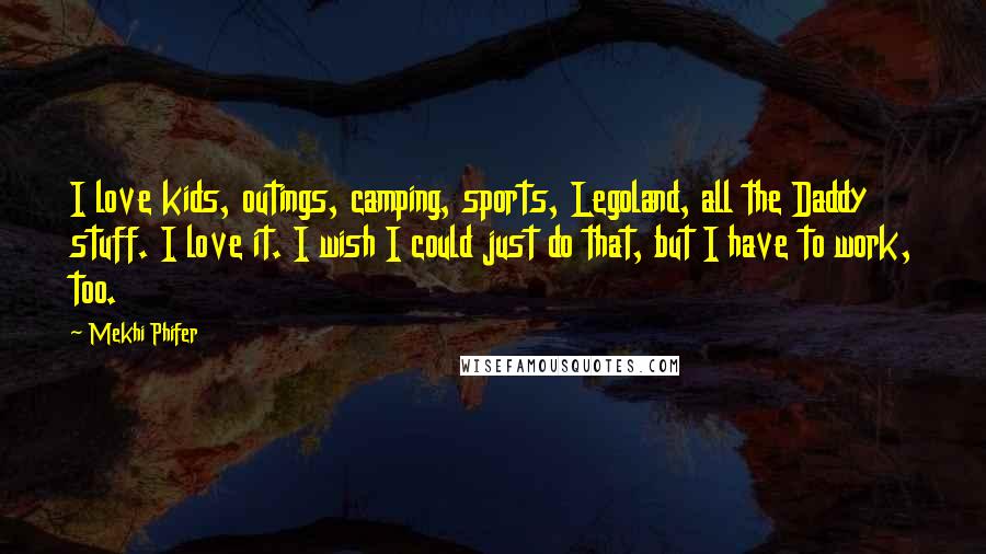 Mekhi Phifer Quotes: I love kids, outings, camping, sports, Legoland, all the Daddy stuff. I love it. I wish I could just do that, but I have to work, too.