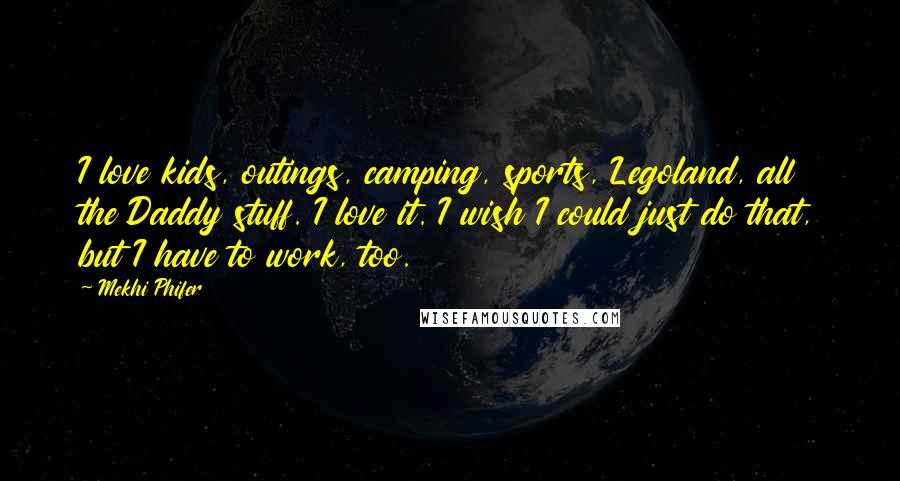 Mekhi Phifer Quotes: I love kids, outings, camping, sports, Legoland, all the Daddy stuff. I love it. I wish I could just do that, but I have to work, too.