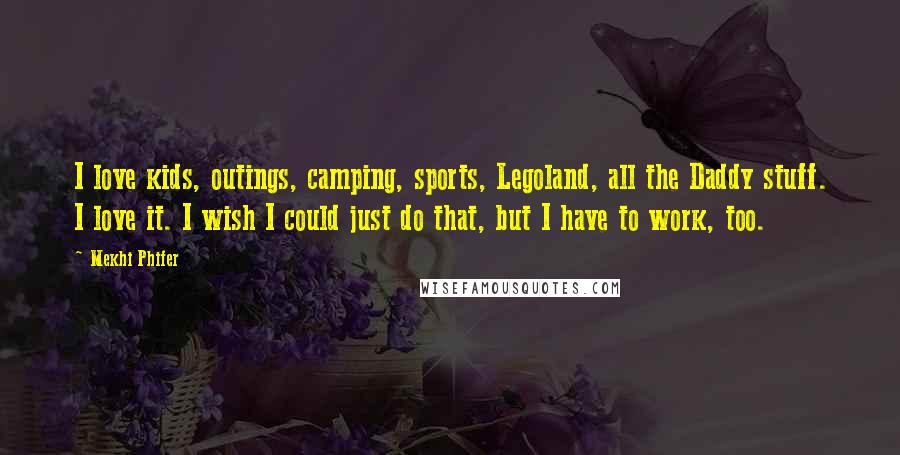 Mekhi Phifer Quotes: I love kids, outings, camping, sports, Legoland, all the Daddy stuff. I love it. I wish I could just do that, but I have to work, too.