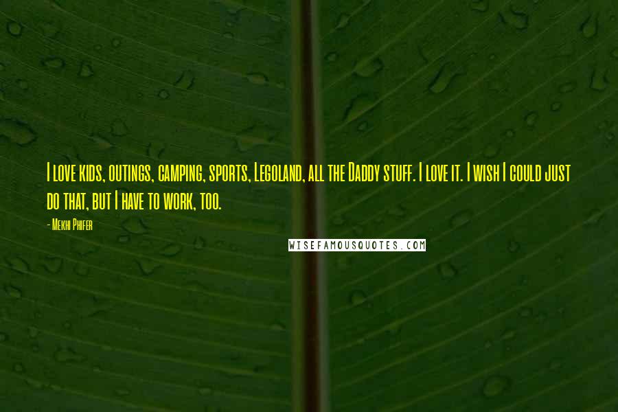 Mekhi Phifer Quotes: I love kids, outings, camping, sports, Legoland, all the Daddy stuff. I love it. I wish I could just do that, but I have to work, too.