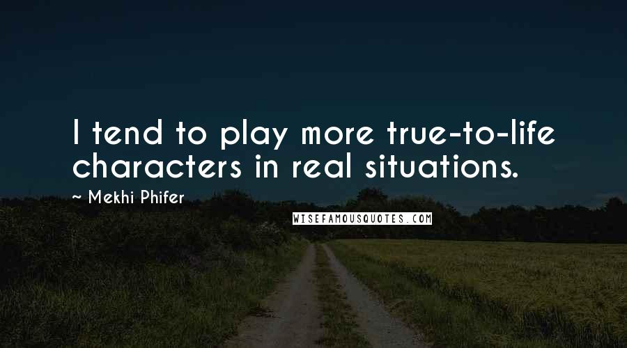 Mekhi Phifer Quotes: I tend to play more true-to-life characters in real situations.