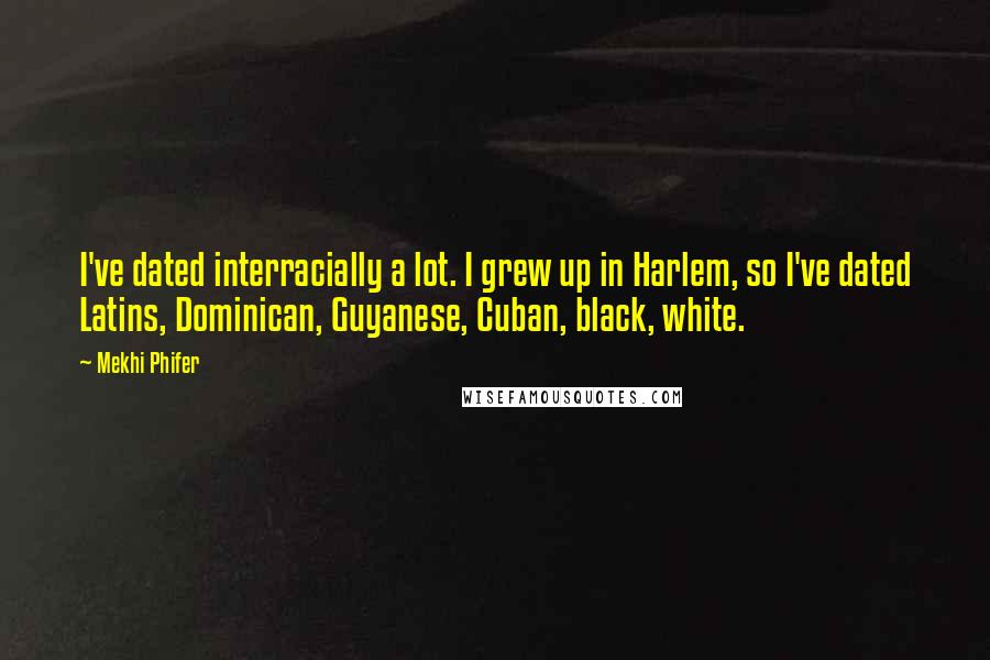 Mekhi Phifer Quotes: I've dated interracially a lot. I grew up in Harlem, so I've dated Latins, Dominican, Guyanese, Cuban, black, white.