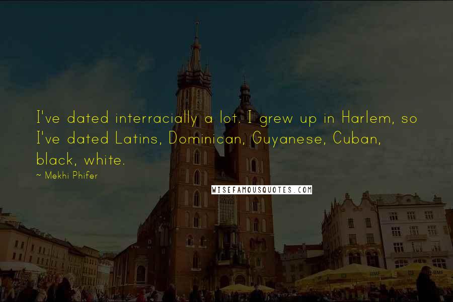 Mekhi Phifer Quotes: I've dated interracially a lot. I grew up in Harlem, so I've dated Latins, Dominican, Guyanese, Cuban, black, white.