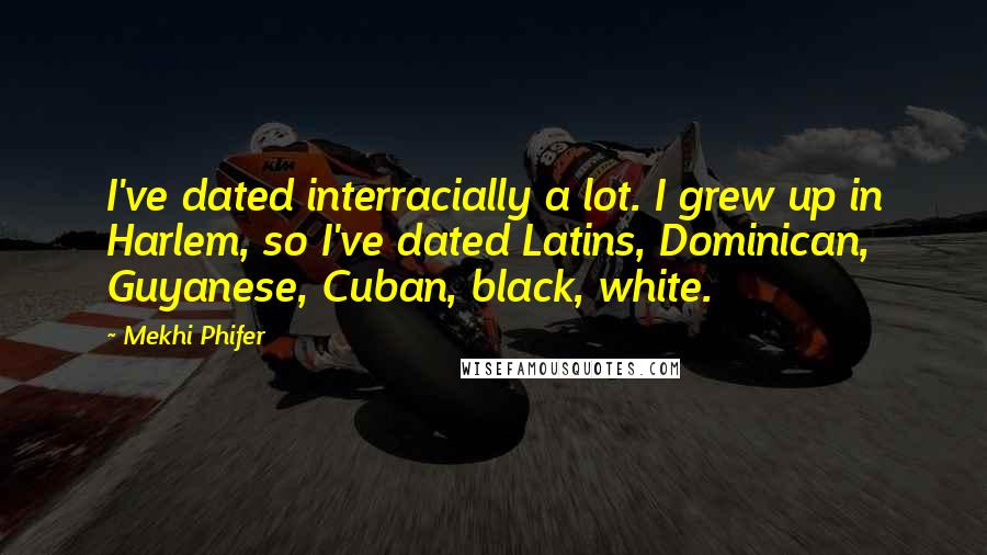 Mekhi Phifer Quotes: I've dated interracially a lot. I grew up in Harlem, so I've dated Latins, Dominican, Guyanese, Cuban, black, white.